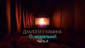 Диалоги у камина- О, морально... ( Часть 2)