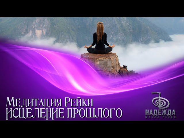 Медитация Рейки ИСЦЕЛЕНИЕ ПРОШЛОГО