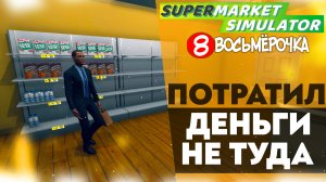 ПОТРАТИЛ ДЕНЬГИ НЕ ТУДА (SUPERMARKET SIMULATOR #5)