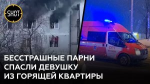 Бесстрашные парни через окно спасли девушку из полыхающей квартиры