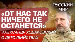 «ОТ НАС ТАК НИЧЕГО НЕ ОСТАНЕТСЯ»: АЛЕКСАНДР ХОДАКОВСКИЙ О ДЕТОУБИЙСТВАХ
