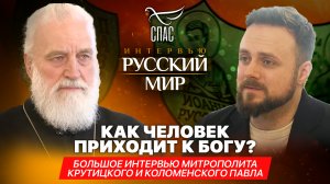 КАК ЧЕЛОВЕК ПРИХОДИТ К БОГУ? / БОЛЬШОЕ ИНТЕРВЬЮ МИТРОПОЛИТА КРУТИЦКОГО И КОЛОМЕНСКОГО ПАВЛА