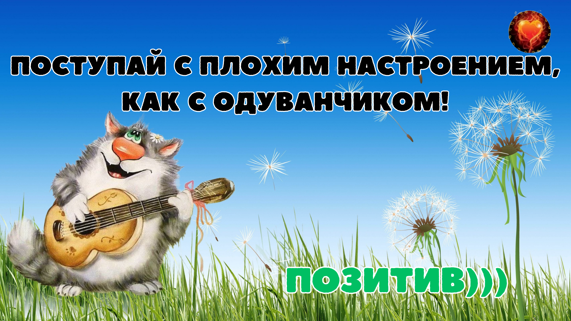 Позитив!   ПОСТУПАЙ С ПЛОХИМ НАСТРОЕНИЕМ, КАК С ОДУВАНЧИКОМ!