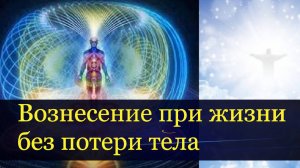 Вознесение в теле при жизни, минуя смерть-как это возможно. Тело Света – ваш космический корабль.