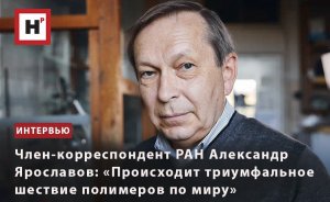 ЧЛЕН-КОРРЕСПОНДЕНТ РАН АЛЕКСАНДР ЯРОСЛАВОВ: «ПРОИСХОДИТ ТРИУМФАЛЬНОЕ ШЕСТВИЕ ПОЛИМЕРОВ ПО МИРУ»