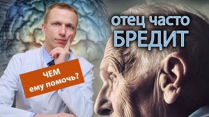 ? Отец часто бредит и забывает имена родных, чем ему помочь? ???