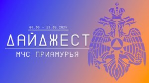 Дайджест ГУ МЧС России по Амурской области 06.05-12.05.2024