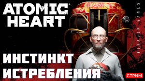 ⭐Atomic Heart: ИНСТИНКТ ИСТРЕБЛЕНИЯ [онлайн-прохождение]