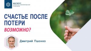 Как жить дальше после потери? Можно ли снова стать счастливым. Дмитрий Пшонко