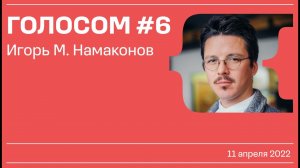 Голосом #6 / Игорь М. Намаконов / 11.04.2022