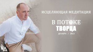 ИСЦЕЛЯЮЩАЯ МЕДИТАЦИЯ В ПОТОКЕ ТВОРЦА (Декабрь, 2023) – Михаил Агеев