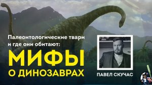 Мифы о вездесущих динозаврах. Павел Скучас. Архив "Ученые против мифов" 9-1