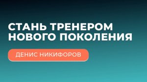 Стань тренером нового поколения | вебинар Дениса Никифорова
