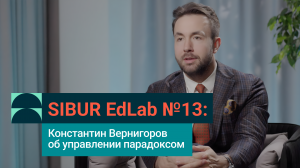 SIBUR EdLab №13: Константин Вернигоров об управлении парадоксом
