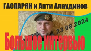 Большое интервью ГАСПАРЯН и Апти  АЛАУДИНОВ - отчёт за 23 08 2024  УКРАИНСКИЕ ПЛЕННЫЕ