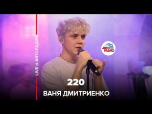 Ваня Дмитриенко - 220 (LIVE @ Авторадио)