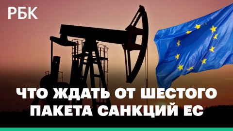 Запрет на импорт российской нефти: что ждать от шестого пакета санкций ЕС против России