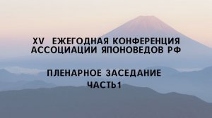 XV ежегодная конференция Ассоциации японоведов. Пленарное заседание. Часть 1.