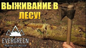 ВЫЖИВАНИЕ В ЛЕСУ! Evergreen - Mountain Life Simulator - ОБЗОР/ПРОХОЖДЕНИЕ!