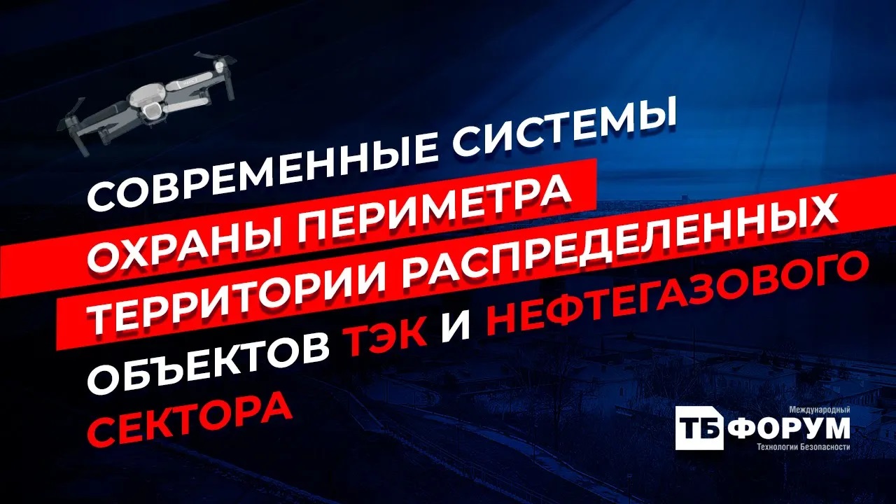 ТБ Форум_ Современные системы охраны периметра территории распределенных объектов ТЭК и Нефтегаз....