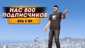 ОТМЕЧАЕМ 800 ПОДПИСЧИКОВ И ИГРАЕМ В GTA 5 RP