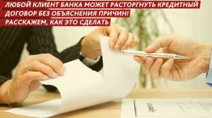 Любой клиент банка может расторгнуть кредитный договор без объяснения причин