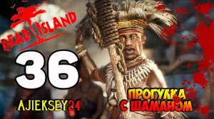 DEAD ISLAND ➤ #36 | ПРОГУЛКА С ШАМАНОМ