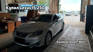 Купил Lexus IS-требитель. Кузовной ремонт Matiz и вложения в новое авто!