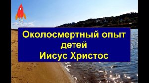 Околосмертный опыт детей / Иисус Христос