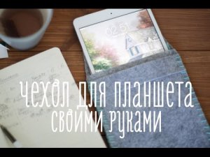 Чехол из фетра для планшета [Идеи для жизни]