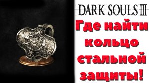Dark Souls 3 - Где найти кольцо стальной защиты(Ring of Steel Protection).