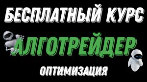 БЕСПЛАТНЫЙ КУРС ПО АЛГОТРЕЙДИНГУ - ОПТИМИЗАЦИЯ