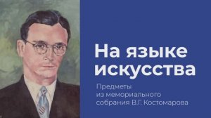 Онлайн-выставка «На языке искусства. Предметы из мемориального собрания В.Г. Костомарова»