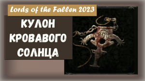 Lords of the Fallen 2023. Где найти КУЛОН КРОВАВОГО СОЛНЦА