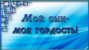 МОЙ СЫН - МОЯ ГОРДОСТЬ!