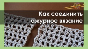 Варианты соединения ажурного вязания . Уроки вязания крючком