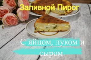 Вкусный заливной пирог с яйцом и сыром - вы точно захотите еще!