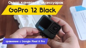 GoPro 12 Black | Распаковка, впечатление, сравнение, первое видео | Обзор аксессуаров