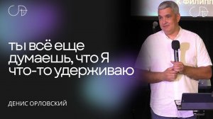 Денис Орловский - "Ты всё еще думаешь, что Я что-то удерживаю", 21.04.2024