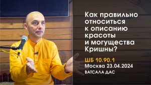 ШБ 10.90.1 Как правильно относится к описанию красоты и могущества Кришны? (Москва 23.04.2024)