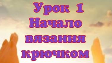 Урок 1 Начало вязания крючком. Первая петля. Воздушные петли. Столбик без накида.