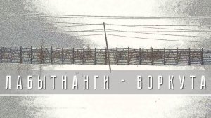 ЛАБЫТНАНГИ - ВОРКУТА. СКВОЗЬ ГРЯЗНОЕ ОКНО | LABYTNANGI - VORKUTA. THROUGH A DIRTY WINDOW