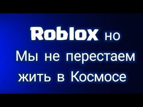 Roblox но мы не перестаём жить в космосе