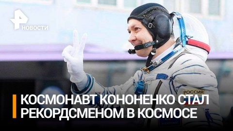 Космонавт Кононенко - рекордсмен по времени пребывания в космосе / РЕН Новости