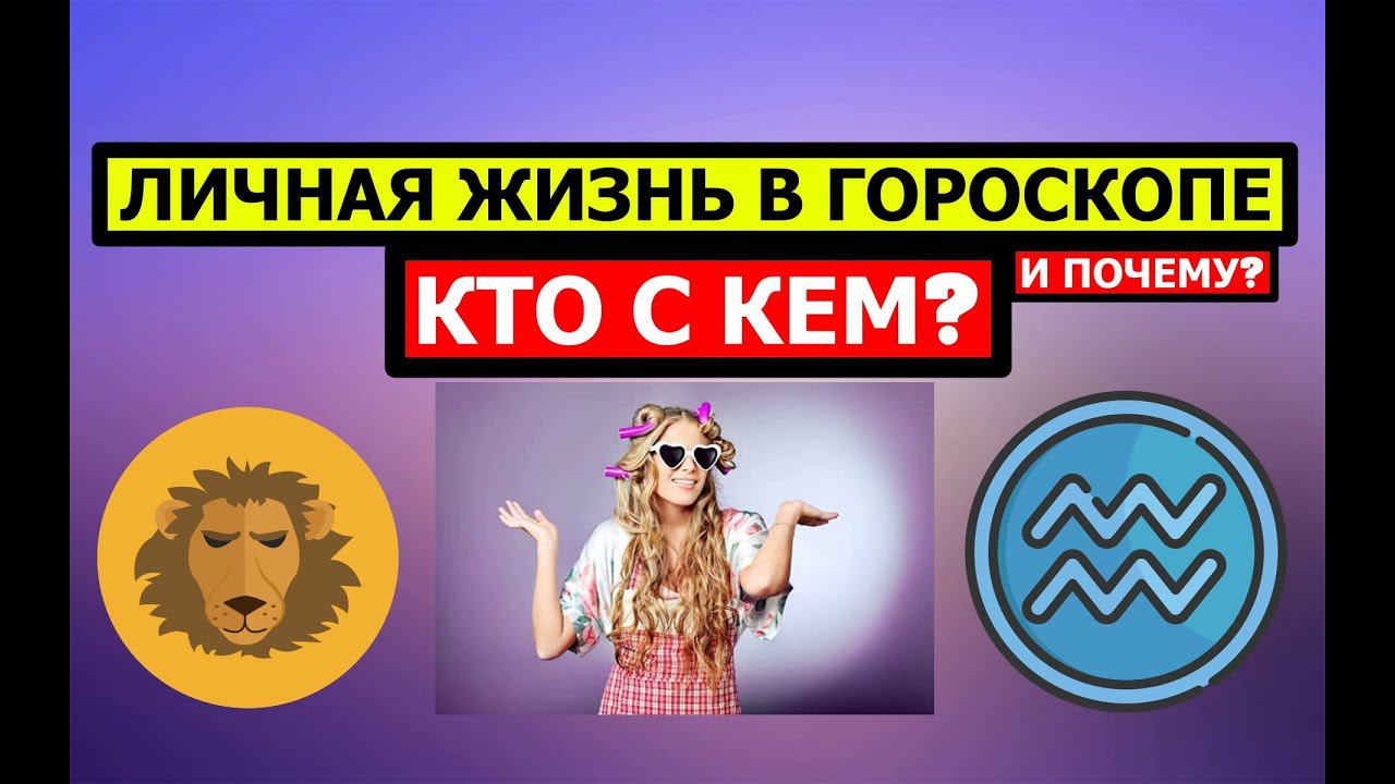 ЛИЧНАЯ ЖИЗНЬ В ГОРОСКОПЕ. КТО КОМУ НРАВИТСЯ И ПОЧЕМУ?