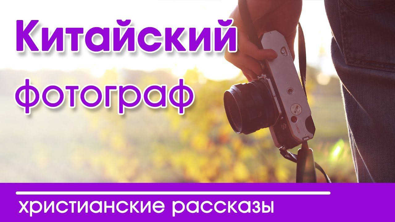ИНТЕРЕСНЫЙ ХРИСТИАНСКИЙ РАССКАЗ "Китайский фотограф" | Христианские рассказы смотреть онлайн
