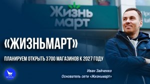 «Жизньмарт»_ «Планируем открыть 3700 магазинов к 2027 году» #ЭкспедицияRetail 2022