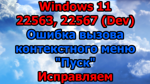 Windows 11 22563, 22567 (Dev) Ошибка вызова контекстного меню Пуск Исправляем