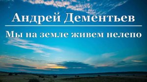 Андрей Дементьев - Мы на земле живем нелепо