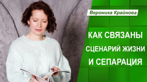 Как связаны сценарий жизни и сепарация. Вероника Крайнова